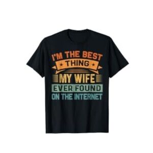 I’m the Best Thing My Wife Ever Found on the Internet Graphic Tee